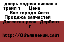 дверь задняя ниссан х трейл т31 › Цена ­ 11 000 - Все города Авто » Продажа запчастей   . Дагестан респ.,Дербент г.